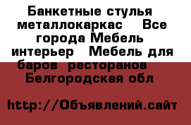 Банкетные стулья, металлокаркас. - Все города Мебель, интерьер » Мебель для баров, ресторанов   . Белгородская обл.